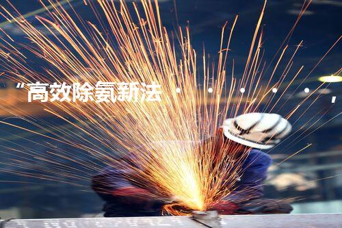 “高效除氨新法，破解氨氮廢水超標(biāo)難題”